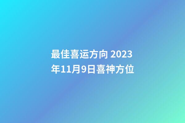 最佳喜运方向 2023年11月9日喜神方位